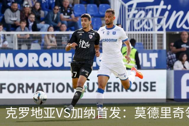 克罗地亚VS加纳首发：莫德里奇领军 佩里西奇科瓦契奇