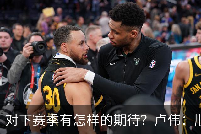 对下赛季有怎样的期待？卢伟：顺其自然 我们还有很大提升空间