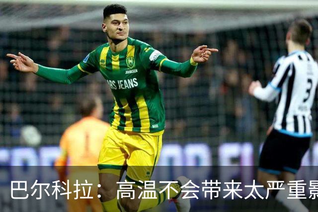 巴尔科拉：高温不会带来太严重影响，德尚让我注意和姆巴佩换位