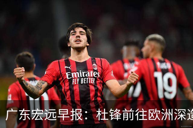 广东宏远早报：杜锋前往欧洲深造，徐昕签约海外经纪，王少杰买断亟待突破
